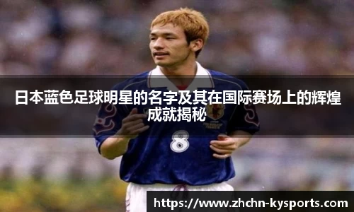 日本蓝色足球明星的名字及其在国际赛场上的辉煌成就揭秘