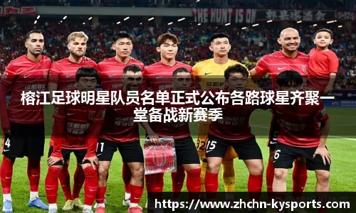 榕江足球明星队员名单正式公布各路球星齐聚一堂备战新赛季